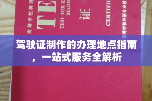 河池驾驶证制作的办理地点指南，一站式服务全解析